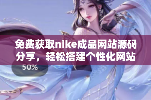 免费获取nike成品网站源码分享，轻松搭建个性化网站