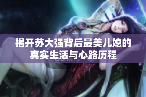 揭开苏大强背后最美儿媳的真实生活与心路历程