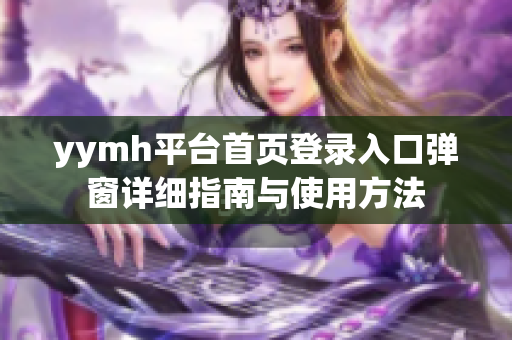 yymh平台首页登录入口弹窗详细指南与使用方法