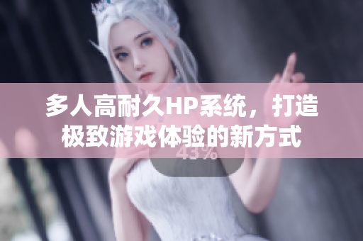 多人高耐久HP系统，打造极致游戏体验的新方式