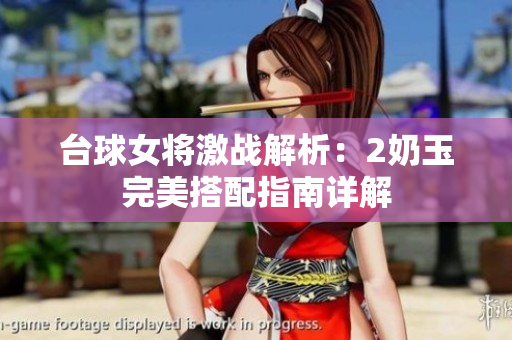 台球女将激战解析：2奶玉完美搭配指南详解
