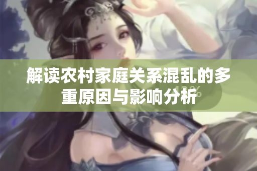 解读农村家庭关系混乱的多重原因与影响分析