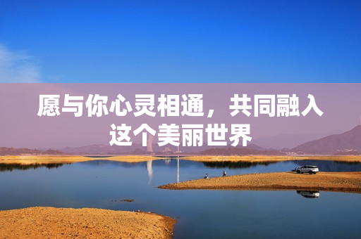 愿与你心灵相通，共同融入这个美丽世界