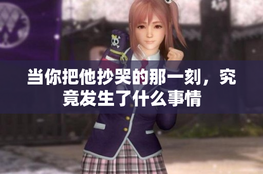 当你把他抄哭的那一刻，究竟发生了什么事情