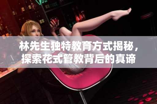 林先生独特教育方式揭秘，探索花式管教背后的真谛