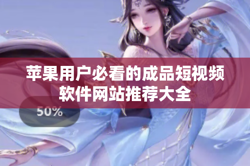 苹果用户必看的成品短视频软件网站推荐大全