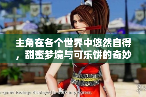 主角在各个世界中悠然自得，甜蜜梦境与可乐饼的奇妙冒险