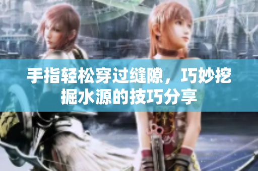 手指轻松穿过缝隙，巧妙挖掘水源的技巧分享