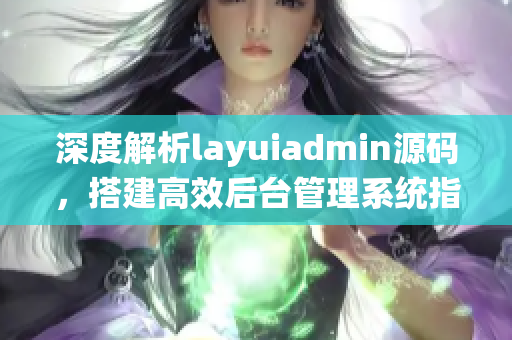 深度解析layuiadmin源码，搭建高效后台管理系统指南