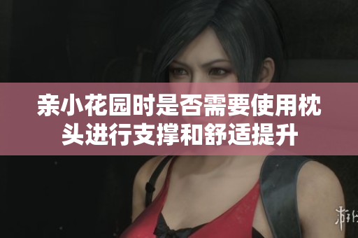 亲小花园时是否需要使用枕头进行支撑和舒适提升