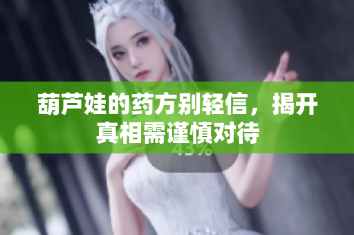 葫芦娃的药方别轻信，揭开真相需谨慎对待