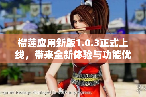 榴莲应用新版1.0.3正式上线，带来全新体验与功能优化