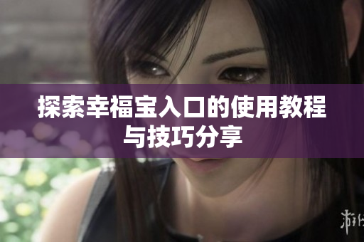探索幸福宝入口的使用教程与技巧分享