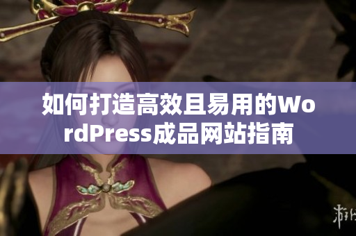 如何打造高效且易用的WordPress成品网站指南