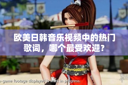 欧美日韩音乐视频中的热门歌词，哪个最受欢迎？