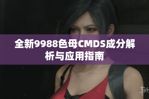 全新9988色母CMDS成分解析与应用指南