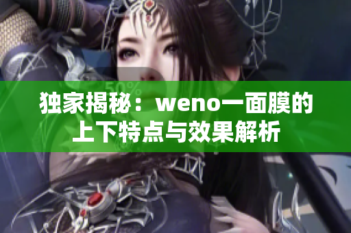 独家揭秘：weno一面膜的上下特点与效果解析