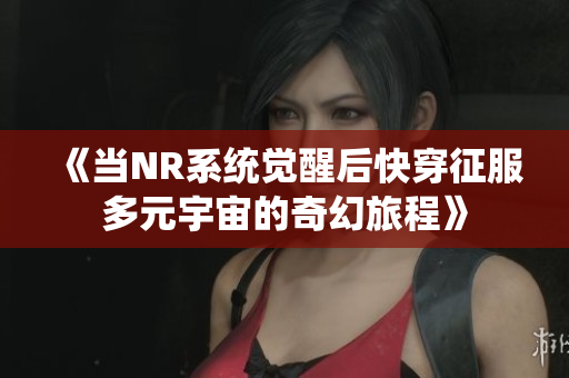 《当NR系统觉醒后快穿征服多元宇宙的奇幻旅程》