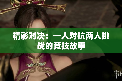 精彩对决：一人对抗两人挑战的竞技故事