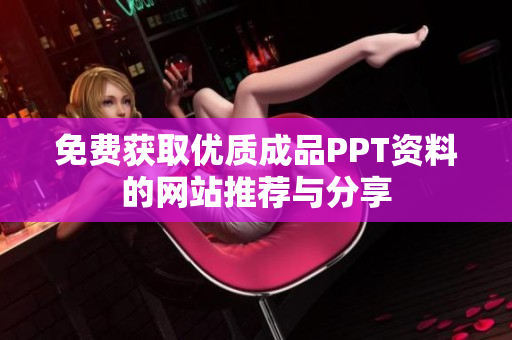 免费获取优质成品PPT资料的网站推荐与分享