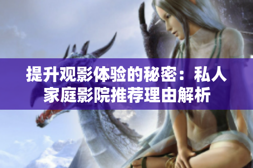提升观影体验的秘密：私人家庭影院推荐理由解析