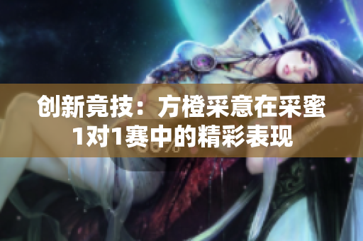 创新竟技：方橙采意在采蜜1对1赛中的精彩表现