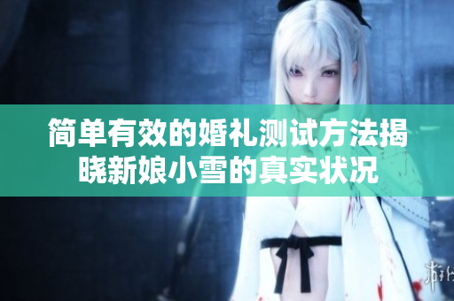 简单有效的婚礼测试方法揭晓新娘小雪的真实状况