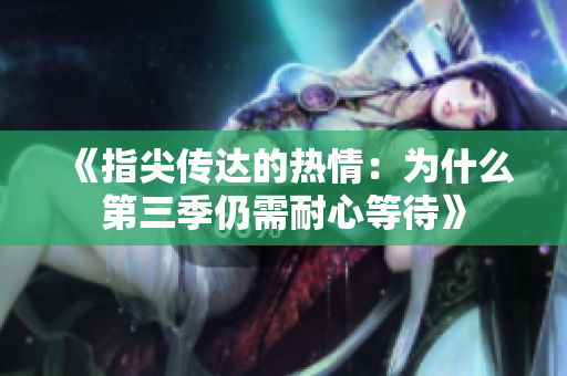 《指尖传达的热情：为什么第三季仍需耐心等待》
