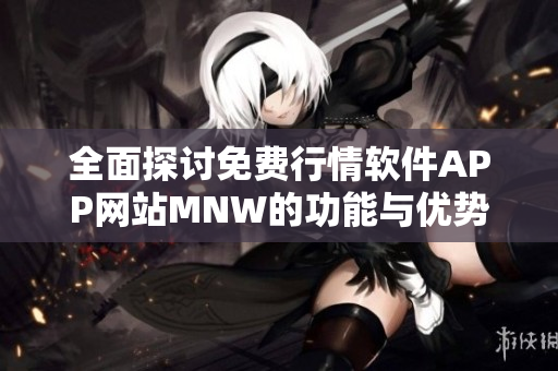 全面探讨免费行情软件APP网站MNW的功能与优势