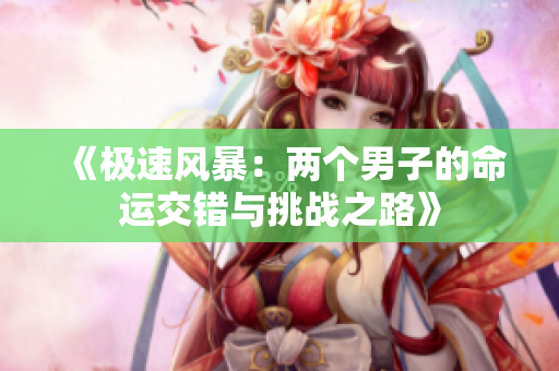 《极速风暴：两个男子的命运交错与挑战之路》