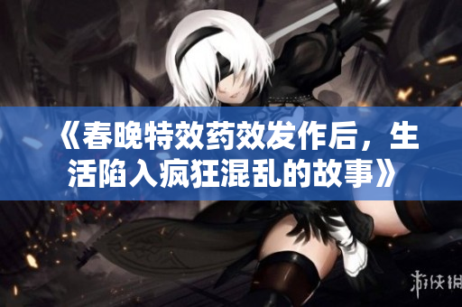 《春晚特效药效发作后，生活陷入疯狂混乱的故事》