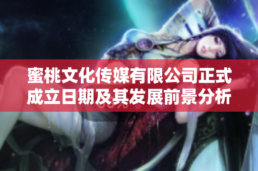 蜜桃文化传媒有限公司正式成立日期及其发展前景分析
