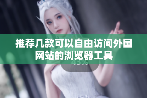 推荐几款可以自由访问外国网站的浏览器工具