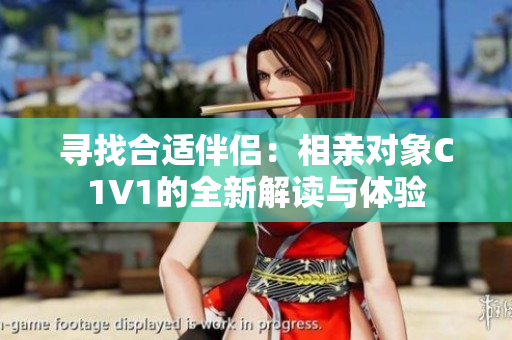 寻找合适伴侣：相亲对象C1V1的全新解读与体验