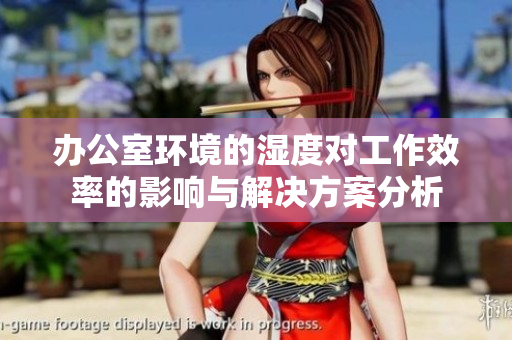 办公室环境的湿度对工作效率的影响与解决方案分析