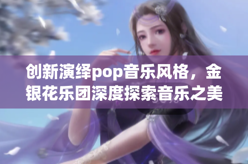 创新演绎pop音乐风格，金银花乐团深度探索音乐之美