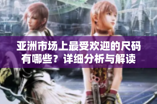 亚洲市场上最受欢迎的尺码有哪些？详细分析与解读