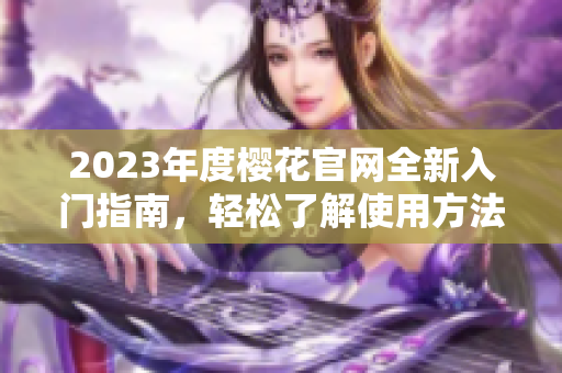 2023年度樱花官网全新入门指南，轻松了解使用方法