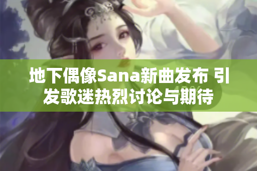 地下偶像Sana新曲发布 引发歌迷热烈讨论与期待