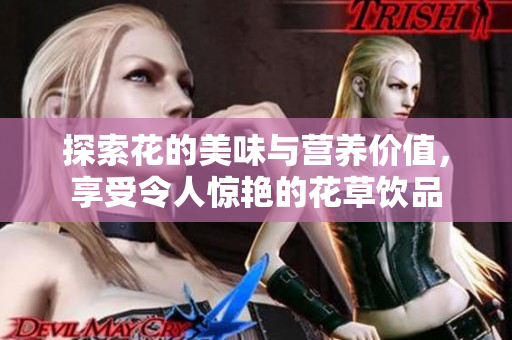 探索花的美味与营养价值，享受令人惊艳的花草饮品