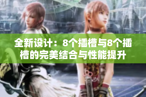 全新设计：8个插槽与8个插槽的完美结合与性能提升