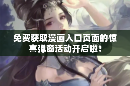 免费获取漫画入口页面的惊喜弹窗活动开启啦！