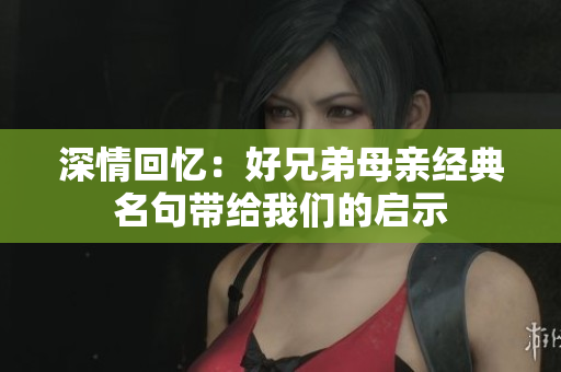 深情回忆：好兄弟母亲经典名句带给我们的启示