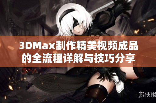 3DMax制作精美视频成品的全流程详解与技巧分享