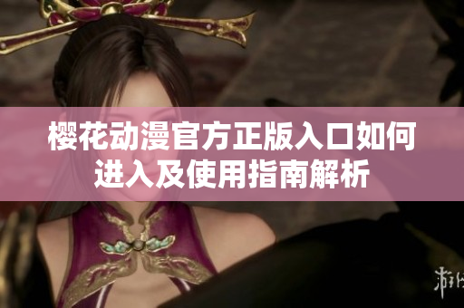 樱花动漫官方正版入口如何进入及使用指南解析