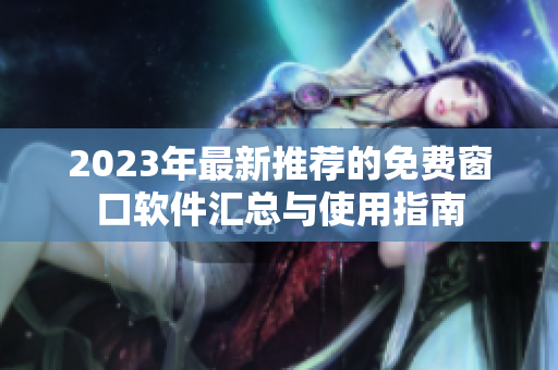 2023年最新推荐的免费窗口软件汇总与使用指南