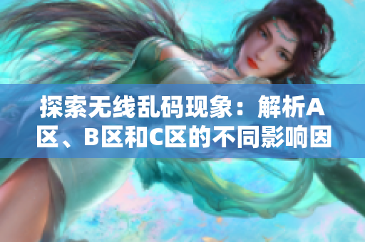 探索无线乱码现象：解析A区、B区和C区的不同影响因素