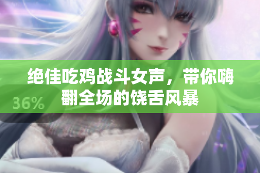 绝佳吃鸡战斗女声，带你嗨翻全场的饶舌风暴