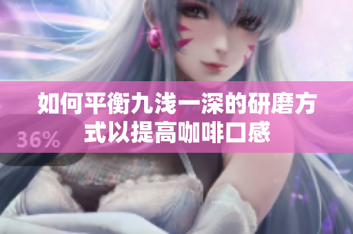 如何平衡九浅一深的研磨方式以提高咖啡口感