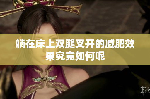 躺在床上双腿叉开的减肥效果究竟如何呢